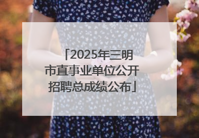 2025年三明市直事业单位公开招聘总成绩公布