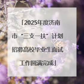 2025年度济南市“三支一扶”计划招募高校毕业生面试工作圆满完成