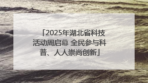 2025年湖北省科技活动周启幕 全民参与科普、人人崇尚创新