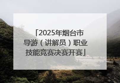 2025年烟台市导游（讲解员）职业技能竞赛决赛开赛