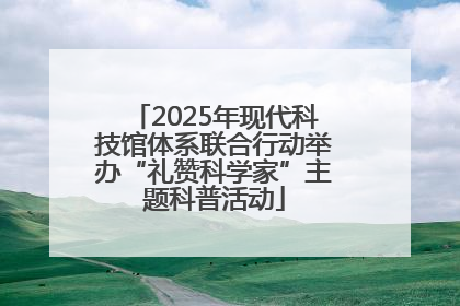 2025年现代科技馆体系联合行动举办“礼赞科学家”主题科普活动