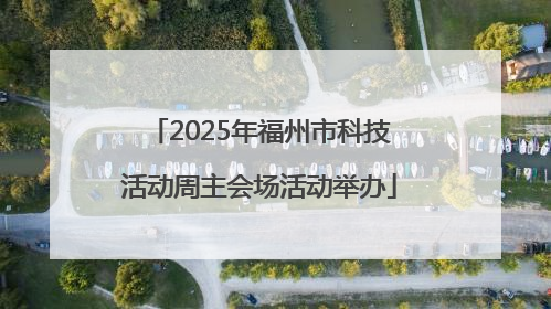 2025年福州市科技活动周主会场活动举办