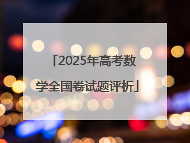 2025年高考数学全国卷试题评析