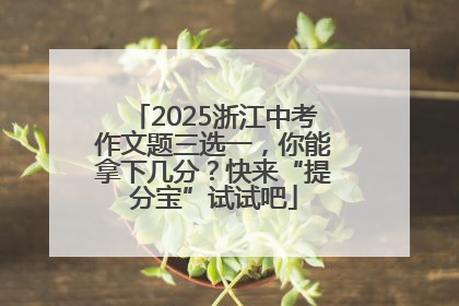 2025浙江中考作文题三选一，你能拿下几分？快来“提分宝”试试吧