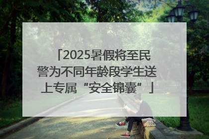 2025暑假将至民警为不同年龄段学生送上专属“安全锦囊”