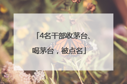 4名干部收茅台、喝茅台，被点名