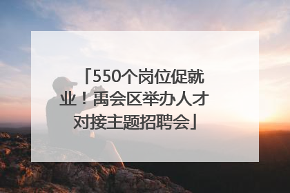 550个岗位促就业！禹会区举办人才对接主题招聘会