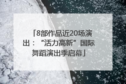 8部作品近20场演出：“活力高新”国际舞蹈演出季启幕