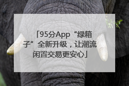 95分App“绿箱子”全新升级，让潮流闲置交易更安心