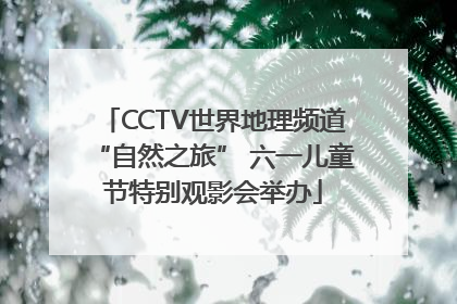 CCTV世界地理频道“自然之旅” 六一儿童节特别观影会举办