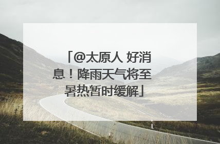 @太原人 好消息！降雨天气将至 暑热暂时缓解