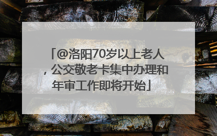 @洛阳70岁以上老人，公交敬老卡集中办理和年审工作即将开始
