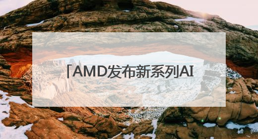 AMD发布新系列AI芯片MI350，称新芯片性能优于英伟达
