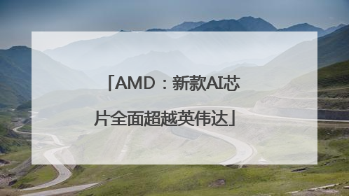 AMD：新款AI芯片全面超越英伟达