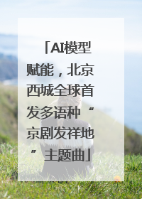 AI模型赋能，北京西城全球首发多语种“京剧发祥地”主题曲