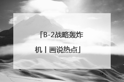 B-2战略轰炸机丨画说热点