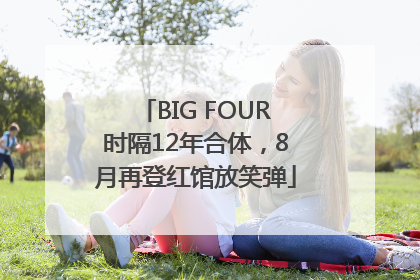 BIG FOUR时隔12年合体，8月再登红馆放笑弹