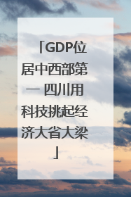 GDP位居中西部第一 四川用科技挑起经济大省大梁