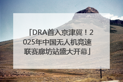 DRA首入京津冀！2025年中国无人机竞速联赛廊坊站盛大开幕